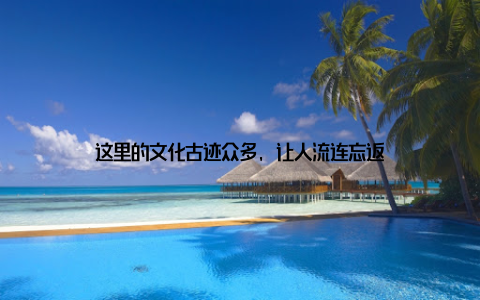 这里的文化古迹众多, 让人流连忘返