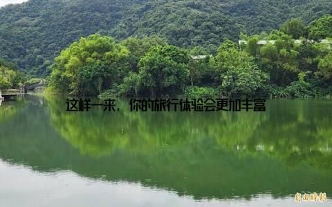 这样一来, 你的旅行体验会更加丰富
