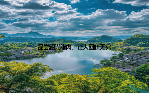 品尝绍兴腊肉, 让人回味无穷