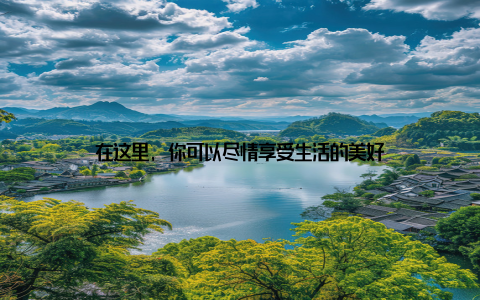 在这里, 你可以尽情享受生活的美好