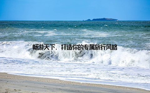 畅游天下, 打造你的专属旅行风格
