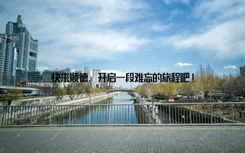 快来顺德, 开启一段难忘的旅程吧!