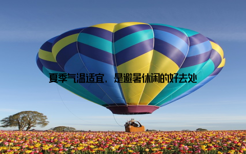 夏季气温适宜, 是避暑休闲的好去处