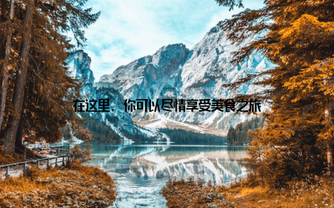 在这里, 你可以尽情享受美食之旅