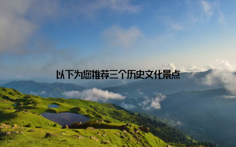 以下为您推荐三个历史文化景点