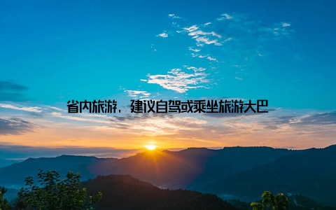 省内旅游, 建议自驾或乘坐旅游大巴